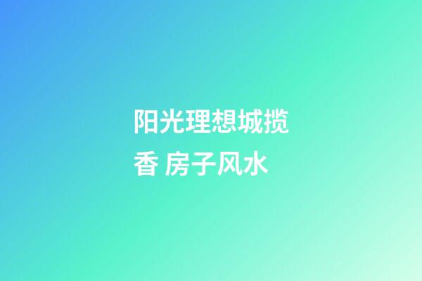 阳光理想城揽香 房子风水